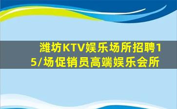 潍坊KTV娱乐场所招聘15/场促销员高端娱乐会所